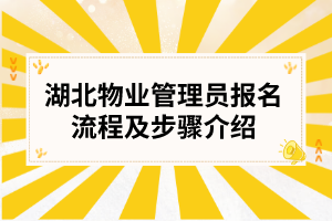 湖北物业管理员报名流程及步骤介绍