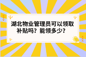 湖北物业管理员可以领取补贴吗？能领多少？